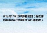 訴訟與非訴訟律師的區(qū)別（訴訟律師和非訴訟律師有什么區(qū)別的呢）