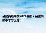 呂梁高級中學(xué)2021喜報（呂梁高級中學(xué)怎么樣）