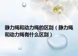 靜力繩和動力繩的區(qū)別（靜力繩和動力繩有什么區(qū)別）