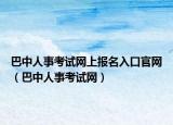 巴中人事考試網(wǎng)上報(bào)名入口官網(wǎng)（巴中人事考試網(wǎng)）