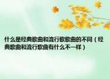 什么是經(jīng)典歌曲和流行歌歌曲的不同（經(jīng)典歌曲和流行歌曲有什么不一樣）