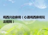 雞西興動麻將（心遇雞西麻將玩法規(guī)則）