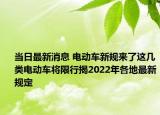 當日最新消息 電動車新規(guī)來了這幾類電動車將限行揭2022年各地最新規(guī)定