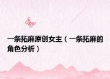 一條拓麻原創(chuàng)女主（一條拓麻的角色分析）