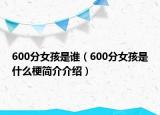 600分女孩是誰（600分女孩是什么梗簡介介紹）