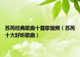 蘇芮經(jīng)典歌曲十首歌視頻（蘇芮十大好聽歌曲）