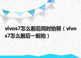 vivos7怎么前后同時(shí)拍照（vivos7怎么前后一起拍）