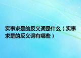 實(shí)事求是的反義詞是什么（實(shí)事求是的反義詞有哪些）