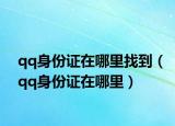 qq身份證在哪里找到（qq身份證在哪里）