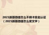 2021新版微信怎么不綁卡實名認證（2021新版微信怎么發(fā)文字）