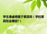 學(xué)生課桌椅屬于家具嗎（學(xué)校家具包含哪些?）
