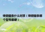 鋒鋼鋸條什么材質(zhì)（鋒鋼鋸條哪個型號最硬）
