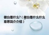 做臺(tái)是什么?（做臺(tái)是什么什么意思簡(jiǎn)介介紹）