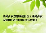 殺神少女漢娜講的什么（殺神少女漢娜中55分鐘時(shí)是什么歌曲）