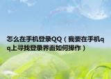 怎么在手機(jī)登錄QQ（我要在手機(jī)qq上尋找登錄界面如何操作）