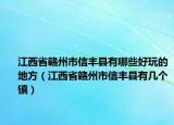 江西省贛州市信豐縣有哪些好玩的地方（江西省贛州市信豐縣有幾個鎮(zhèn)）