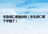 殺身成仁是誰(shuí)說(shuō)的（殺生成仁哪個(gè)字錯(cuò)了）