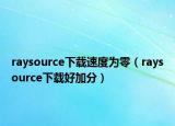 raysource下載速度為零（raysource下載好加分）