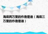 海底兩萬里的作者是誰（海底三萬里的作者是誰）