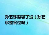 孫藝珍整容了沒（孫藝珍整容過嗎）