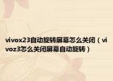 vivox23自動旋轉屏幕怎么關閉（vivoz3怎么關閉屏幕自動旋轉）