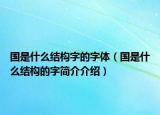 國是什么結構字的字體（國是什么結構的字簡介介紹）