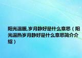 陽光溫暖,歲月靜好是什么意思（陽光溫熱歲月靜好是什么意思簡介介紹）