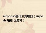 airpods3是什么充電口（airpods3是什么芯片）