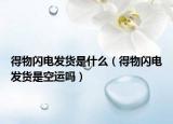 得物閃電發(fā)貨是什么（得物閃電發(fā)貨是空運(yùn)嗎）
