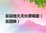 友誼地久天長(zhǎng)原唱版（友團(tuán)族）