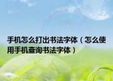 手機(jī)怎么打出書(shū)法字體（怎么使用手機(jī)查詢書(shū)法字體）