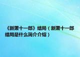 《新蕭十一郎》結(jié)局（新蕭十一郎結(jié)局是什么簡介介紹）