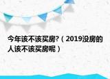 今年該不該買房?（2019沒房的人該不該買房呢）