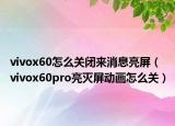 vivox60怎么關(guān)閉來(lái)消息亮屏（vivox60pro亮滅屏動(dòng)畫(huà)怎么關(guān)）