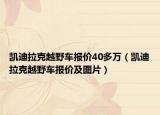 凱迪拉克越野車報(bào)價(jià)40多萬（凱迪拉克越野車報(bào)價(jià)及圖片）