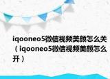iqooneo5微信視頻美顏怎么關(guān)（iqooneo5微信視頻美顏怎么開(kāi)）