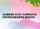 當日最新消息 這幾類人無需繳納農(nóng)村合作醫(yī)療費農(nóng)民朋友要清楚 看看有你嗎