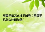 蘋果手機(jī)怎么注冊(cè)id號(hào)（蘋果手機(jī)怎么注冊(cè)微信）