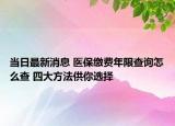 當日最新消息 醫(yī)保繳費年限查詢怎么查 四大方法供你選擇