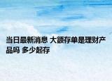 當日最新消息 大額存單是理財產品嗎 多少起存
