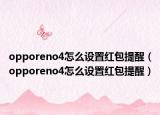 opporeno4怎么設(shè)置紅包提醒（opporeno4怎么設(shè)置紅包提醒）