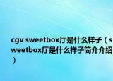 cgv sweetbox廳是什么樣子（sweetbox廳是什么樣子簡介介紹）