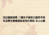 當(dāng)日最新消息 二婚女子被老公拋棄不給生活費生著病背娃去撿爛菜吃 令人心酸