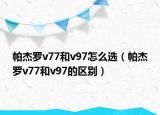 帕杰羅v77和v97怎么選（帕杰羅v77和v97的區(qū)別）