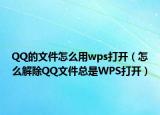 QQ的文件怎么用wps打開（怎么解除QQ文件總是WPS打開）