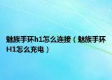 魅族手環(huán)h1怎么連接（魅族手環(huán)H1怎么充電）