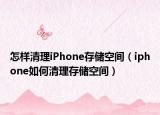 怎樣清理iPhone存儲(chǔ)空間（iphone如何清理存儲(chǔ)空間）
