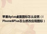 蘋(píng)果8plus桌面圖標(biāo)怎么設(shè)置（iPhone8Plus怎么修改應(yīng)用圖標(biāo)）