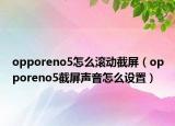 opporeno5怎么滾動(dòng)截屏（opporeno5截屏聲音怎么設(shè)置）