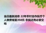 當(dāng)日最新消息 22年農(nóng)村合作醫(yī)療個(gè)人繳費(fèi)增至350元 農(nóng)民還有必要交嗎